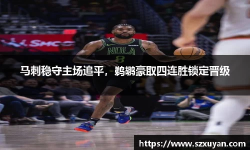 马刺稳守主场追平，鹈鹕豪取四连胜锁定晋级