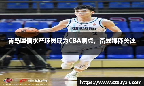 青岛国信水产球员成为CBA焦点，备受媒体关注